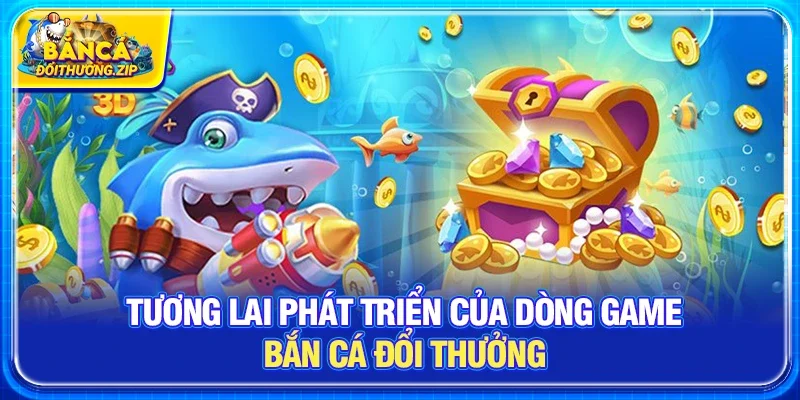 Tương lai phát triển của dòng game bắn cá đổi thưởng